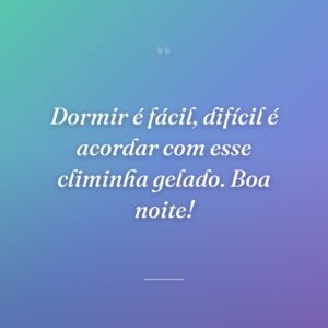 Dormir é fácil, difícil é acordar com esse climinha gelado. Boa noite!