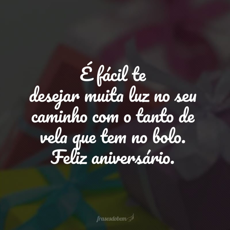 É fácil te desejar muita luz no seu caminho com o tanto de vela que tem no bolo. Feliz aniversário.