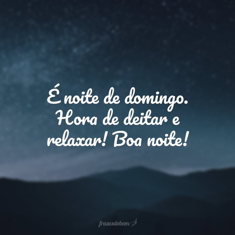 É noite de domingo. Hora de deitar e relaxar! Boa noite!