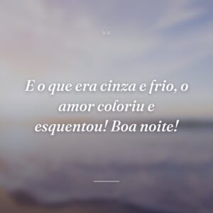 E o que era cinza e frio, o amor coloriu e esquentou! Boa noite!