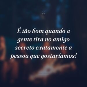 É tão bom quando a gente tira no amigo secreto exatamente a pessoa que gostaríamos!
