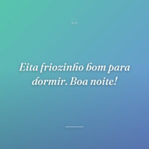 Eita friozinho bom para dormir. Boa noite!