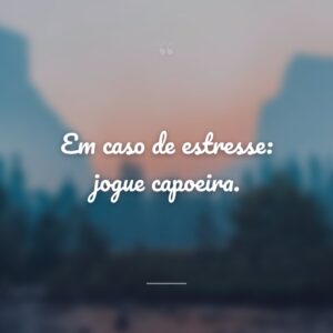 Em caso de estresse: jogue capoeira.