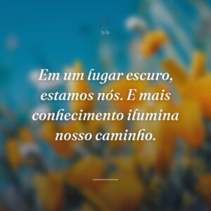 Em um lugar escuro, estamos nós. E mais conhecimento ilumina nosso caminho.