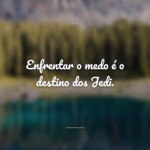 Enfrentar o medo é o destino dos Jedi.