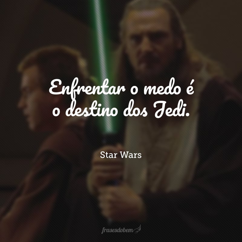 Enfrentar o medo é o destino dos Jedi. 