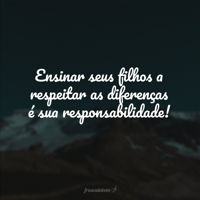 Ensinar seus filhos a respeitar as diferenças é sua responsabilidade!