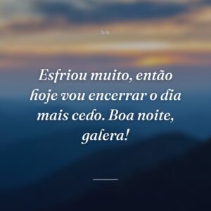 Esfriou muito, então hoje vou encerrar o dia mais cedo. Boa noite, galera!