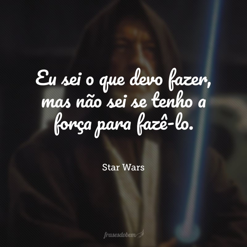Eu sei o que devo fazer, mas não sei se tenho a força para fazê-lo.