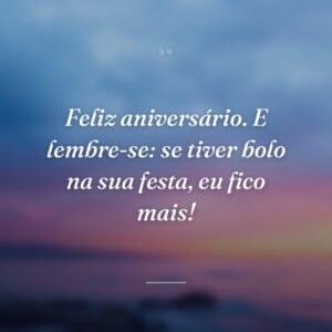 Feliz aniversário. E lembre-se: se tiver bolo na sua festa, eu fico mais!