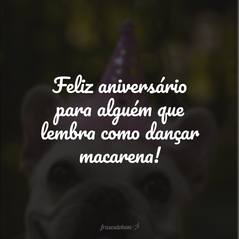 Feliz aniversário para alguém que lembra como dançar macarena!