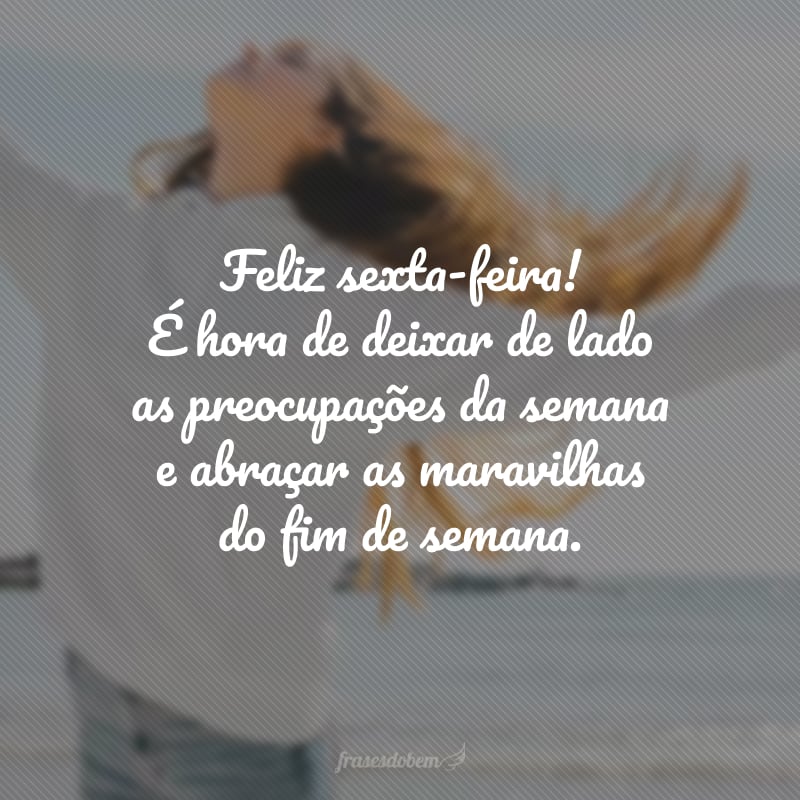 Feliz sexta-feira! É hora de deixar de lado as preocupações da semana e abraçar as maravilhas do fim de semana.