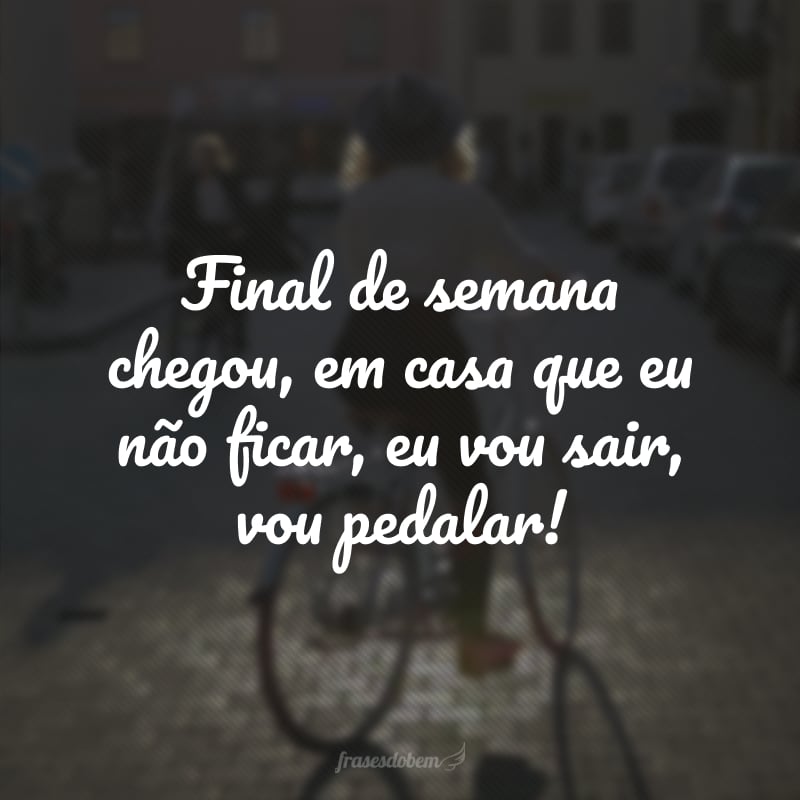 Final de semana chegou, em casa que eu não ficar, eu vou sair, vou pedalar!