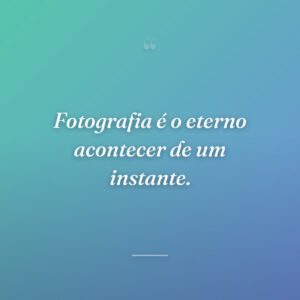 Fotografia é o eterno acontecer de um instante.