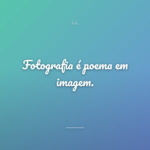 Fotografia é poema em imagem.