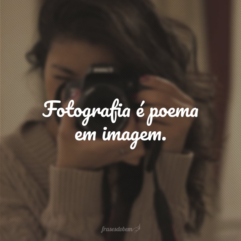 Fotografia é poema em imagem.