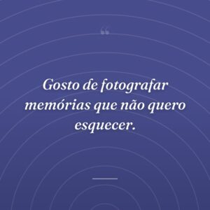 Gosto de fotografar memórias que não quero esquecer.