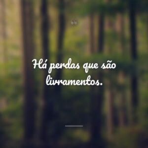 Há perdas que são livramentos.