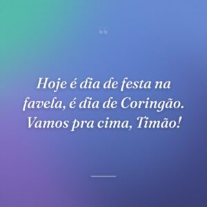 Hoje é dia de festa na favela, é dia de Coringão. Vamos pra cima, Timão!