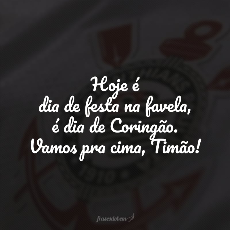 Hoje é dia de festa na favela, é dia de Coringão. Vamos pra cima, Timão!