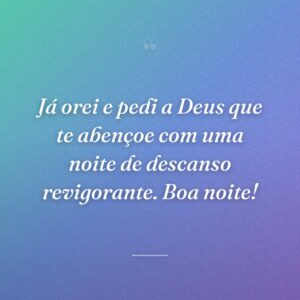 Já orei e pedi a Deus que te abençoe com uma noite de descanso revigorante. Boa noite!