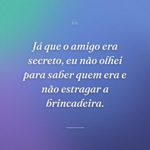 Já que o amigo era secreto, eu não olhei para saber quem era e não estragar a brincadeira.