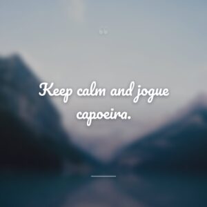 Keep calm and jogue capoeira.