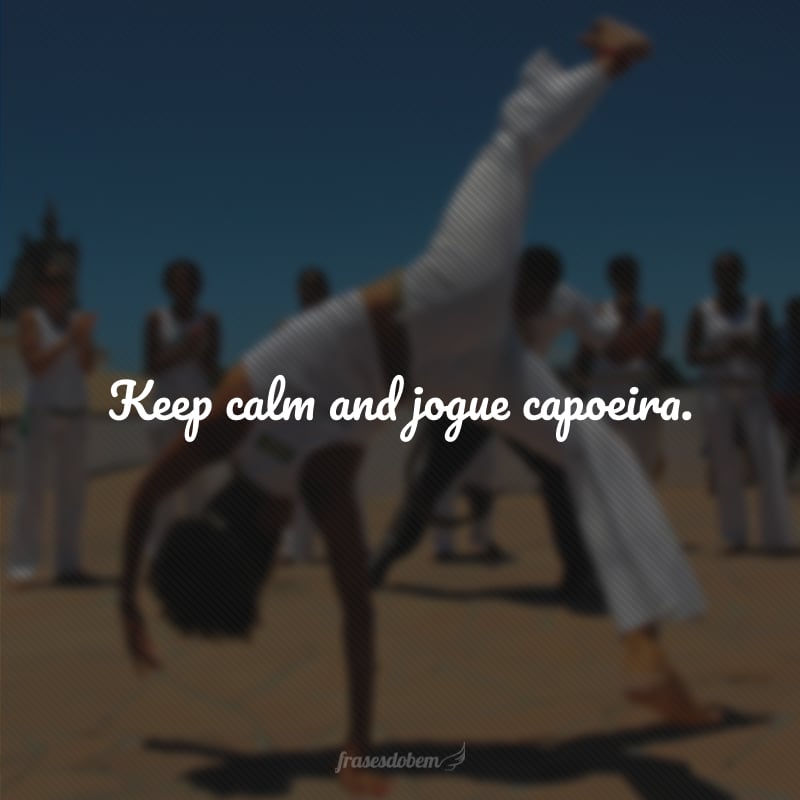 Keep calm and jogue capoeira.