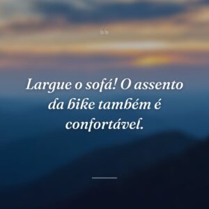 Largue o sofá! O assento da bike também é confortável.