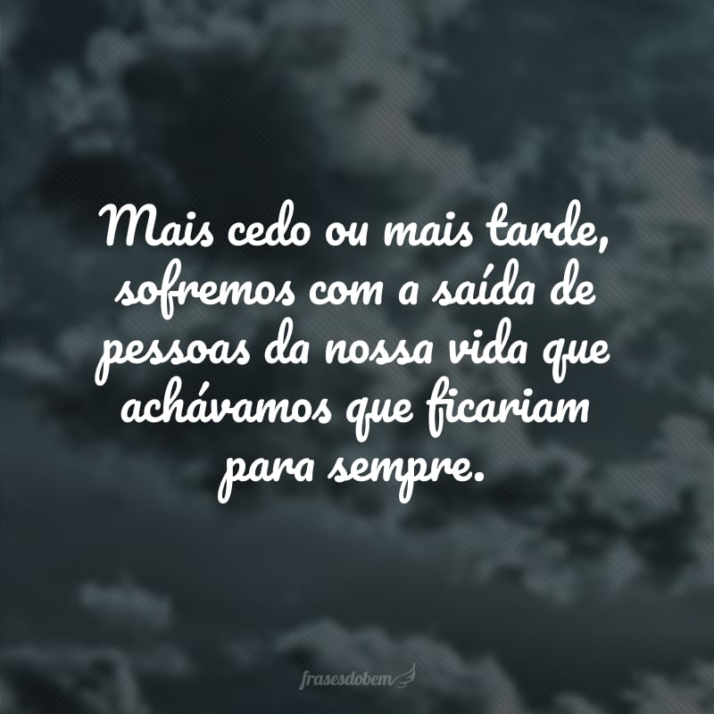 Mais cedo ou mais tarde, sofremos com a saída de pessoas da nossa vida que achávamos que ficariam para sempre.