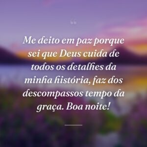 Me deito em paz porque sei que Deus cuida de todos os detalhes da minha história, faz dos descompassos tempo da graça. Boa noite!