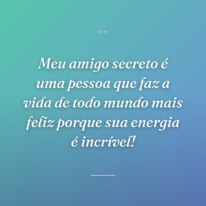 Meu amigo secreto é uma pessoa que faz a vida de todo mundo mais feliz porque sua energia é incrível!