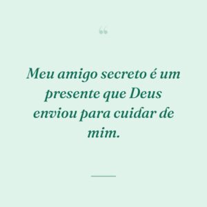 Meu amigo secreto é um presente que Deus enviou para cuidar de mim.