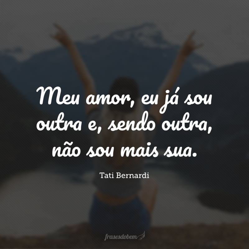 Meu amor, eu já sou outra e, sendo outra, não sou mais sua.
