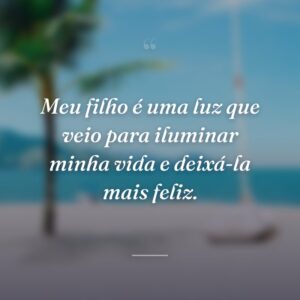 Meu filho é uma luz que veio para iluminar minha vida e deixá-la mais feliz.