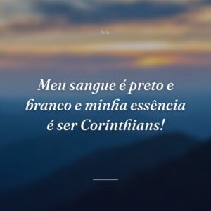 Meu sangue é preto e branco e minha essência é ser Corinthians!