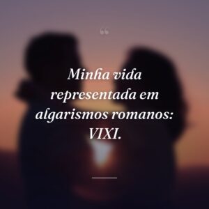 Minha vida representada em algarismos romanos: VIXI.