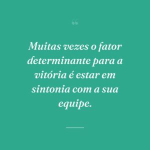 Muitas vezes o fator determinante para a vitória é estar em sintonia com a sua equipe.