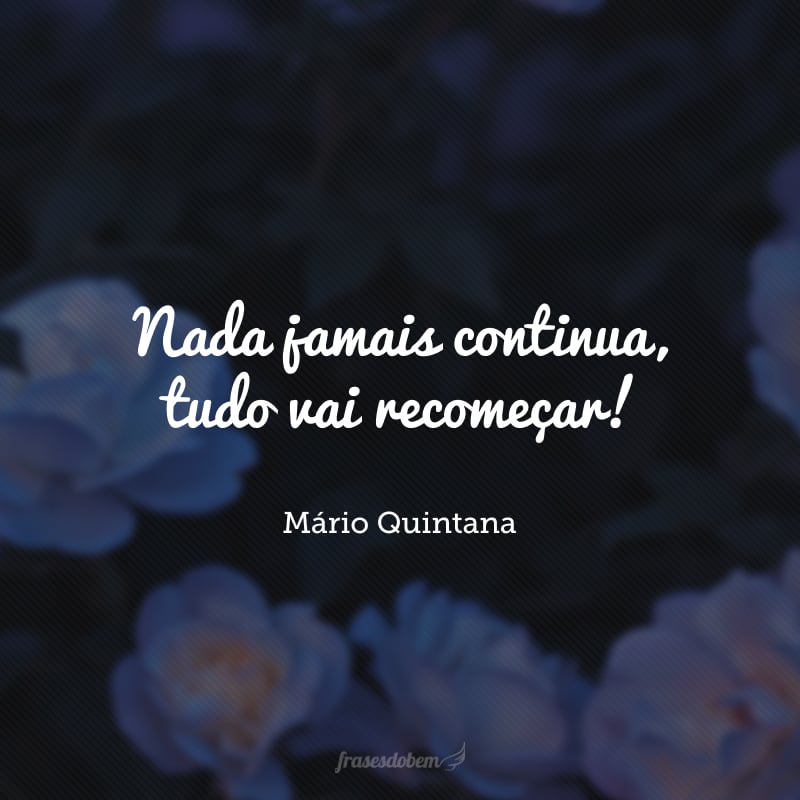 Nada jamais continua, tudo vai recomeçar!