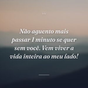 Não aguento mais passar 1 minuto se quer sem você. Vem viver a vida inteira ao meu lado!