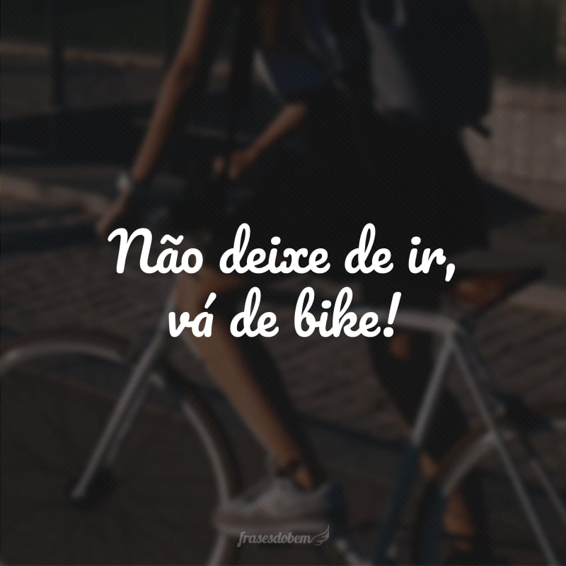 Não deixe de ir, vá de bike!