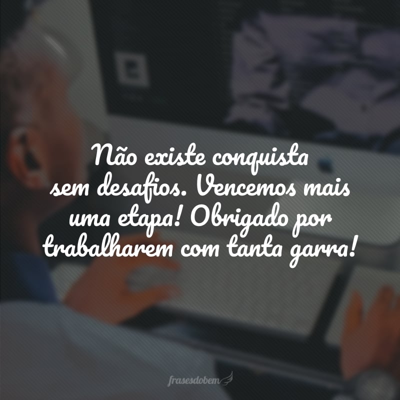 Não existe conquista sem desafios. Vencemos mais uma etapa! Obrigado por trabalharem com tanta garra!