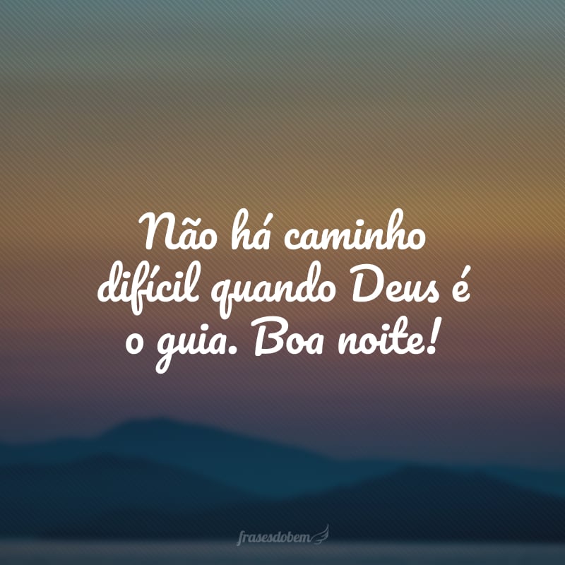 Não há caminho difícil quando Deus é o guia. Boa noite!