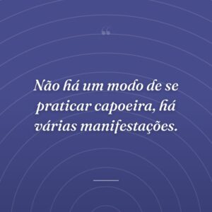 Não há um modo de se praticar capoeira, há várias manifestações.