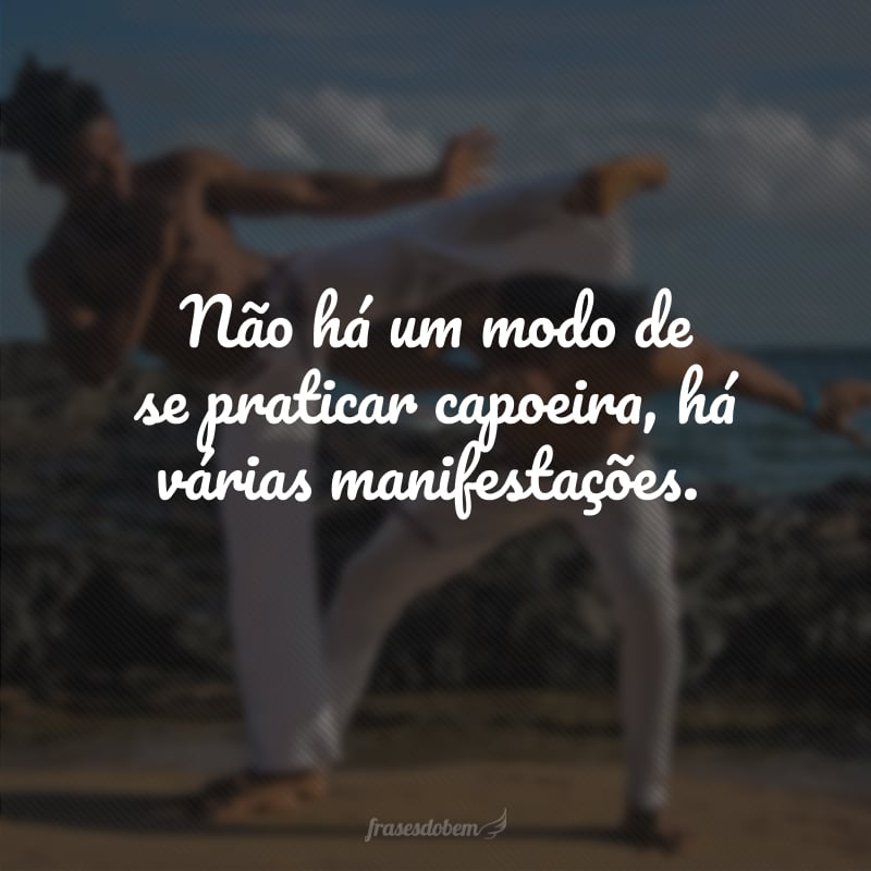 Não há um modo de se praticar capoeira, há várias manifestações.