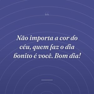 Não importa a cor do céu, quem faz o dia bonito é você. Bom dia!
