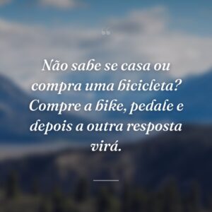Não sabe se casa ou compra uma bicicleta? Compre a bike, pedale e depois a outra resposta virá.