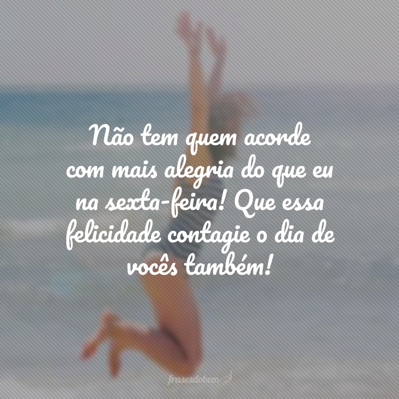 Não tem quem acorde com mais alegria do que eu na sexta-feira! Que essa felicidade contagie o dia de vocês também!