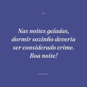 Nas noites geladas, dormir sozinho deveria ser considerado crime. Boa noite!