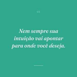 Nem sempre sua intuição vai apontar para onde você deseja.